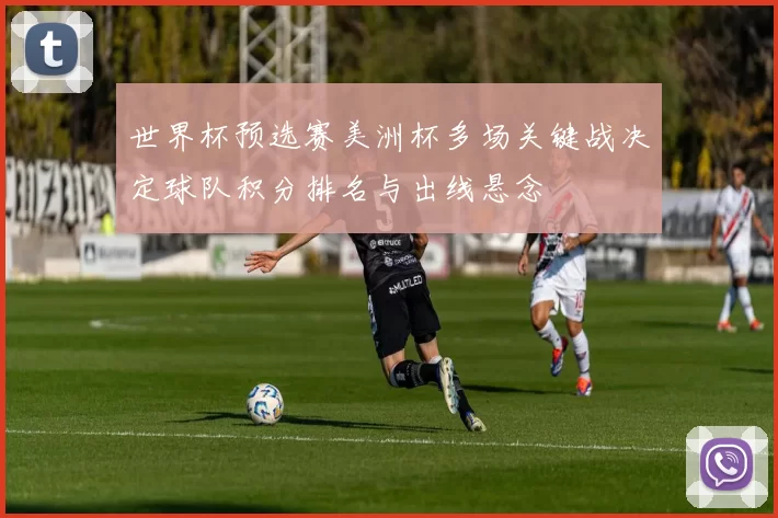 世界杯预选赛美洲杯多场关键战决定球队积分排名与出线悬念