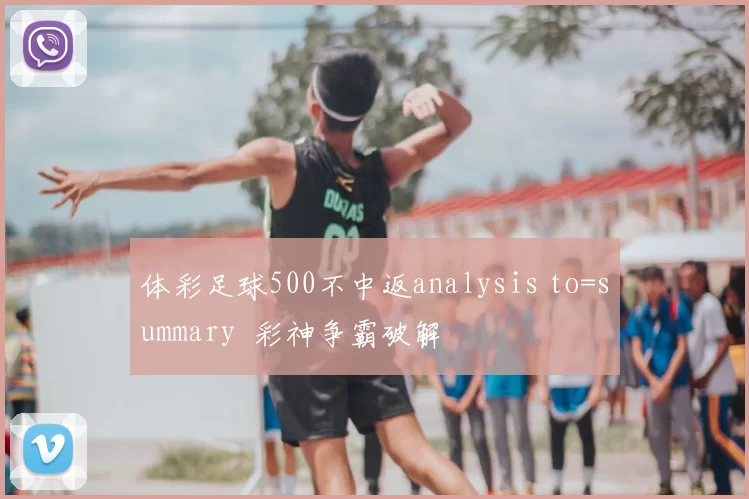 体彩足球500不中返analysis to=summary 彩神争霸破解