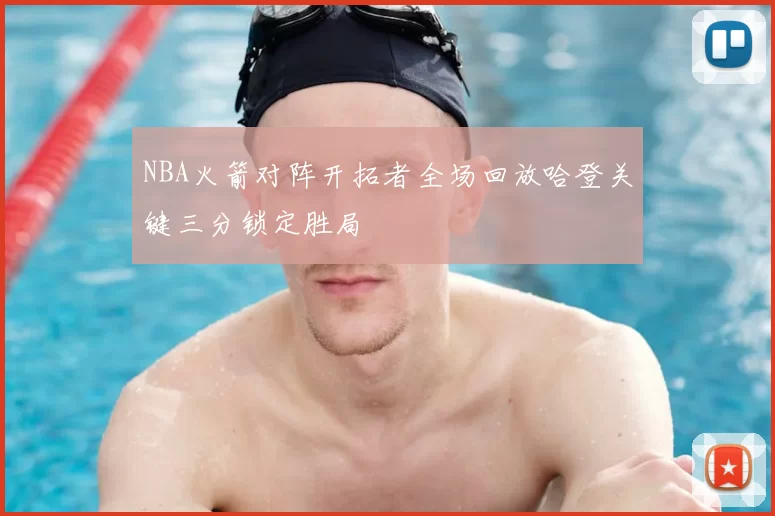 NBA火箭对阵开拓者全场回放哈登关键三分锁定胜局